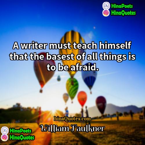 William Faulkner Quotes | A writer must teach himself that the